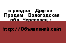  в раздел : Другое » Продам . Вологодская обл.,Череповец г.